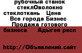 рубочный станок стеклОволокно стеклоткань › Цена ­ 100 - Все города Бизнес » Продажа готового бизнеса   . Адыгея респ.